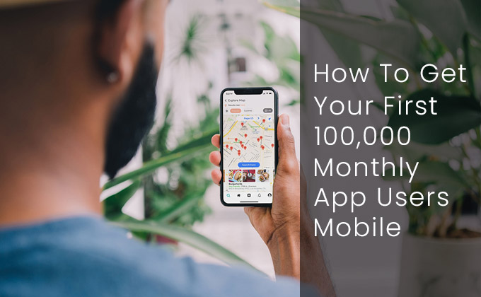 How to Get Your First 100,000 Monthly Mobile App Users