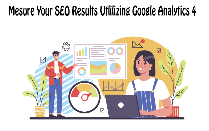Measure Your SEO Results Utilizing Google Analytics 4